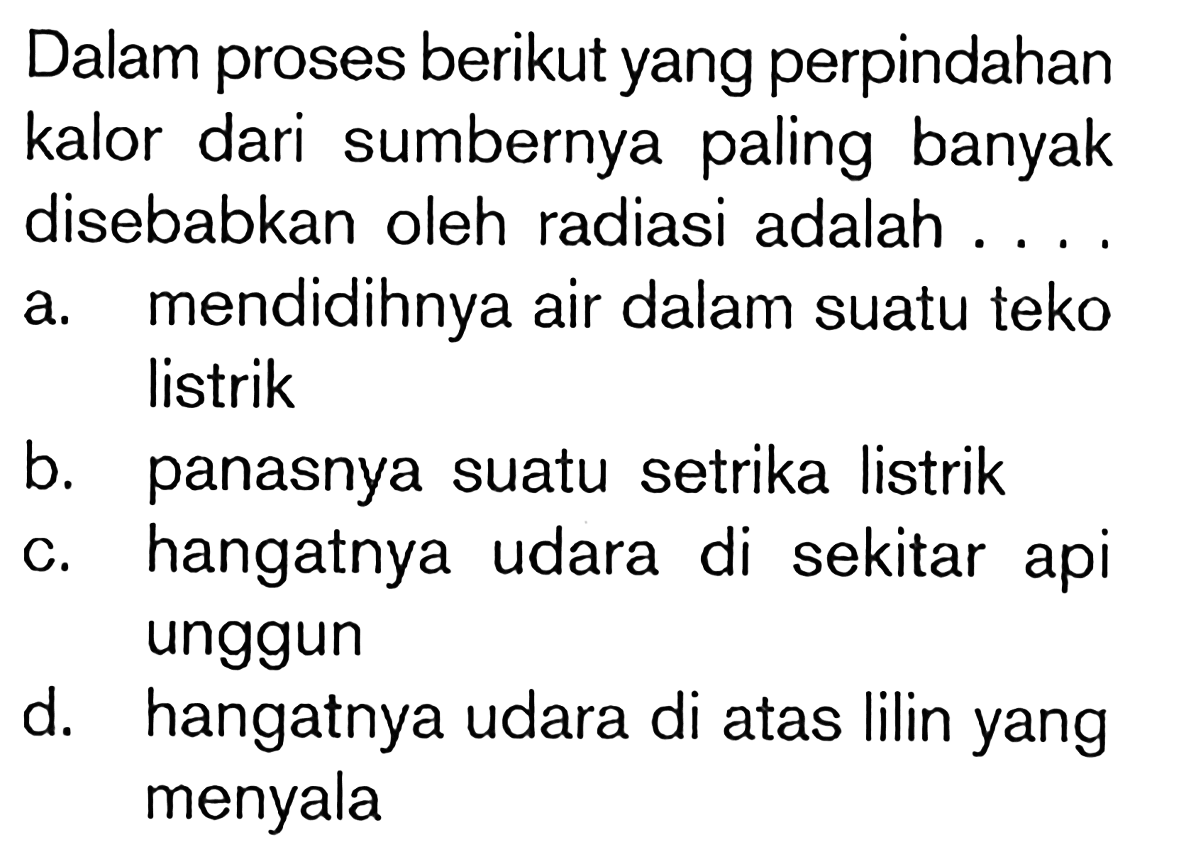 Dalam proses berikut yang perpindahan kalor dari sumbernya paling banyak disebabkan oleh radiasi adalah . . . .