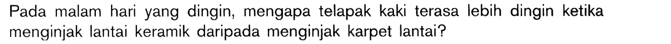 Pada malam hari yang dingin, mengapa telapak kaki terasa lebih dingin ketika menginjak lantai keramik daripada menginjak karpet lantai?