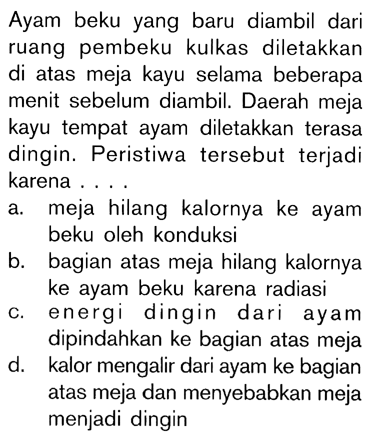 Ayam beku yang baru diambil dari ruang pembeku kulkas diletakkan di atas meja kayu selama beberapa menit sebelum diambil. Daerah meja kayu tempat ayam diletakkan terasa dingin. Peristiwa tersebut terjadi karena .... 