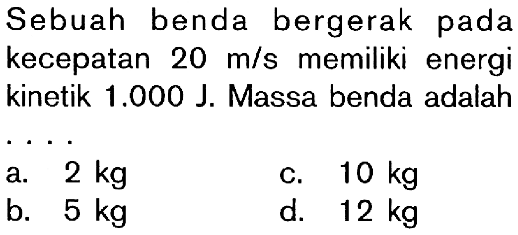 Sebuah benda bergerak pada kecepatan 20 m/s memiliki energi kinetik 1.000 J. Massa benda adalah