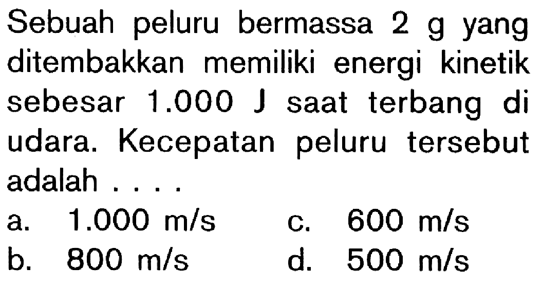 Sebuah peluru bermassa 2 g yang ditembakkan memiliki energi kinetik sebesar 1.000 J saat terbang di udara. Kecepatan peluru tersebut adalah ....