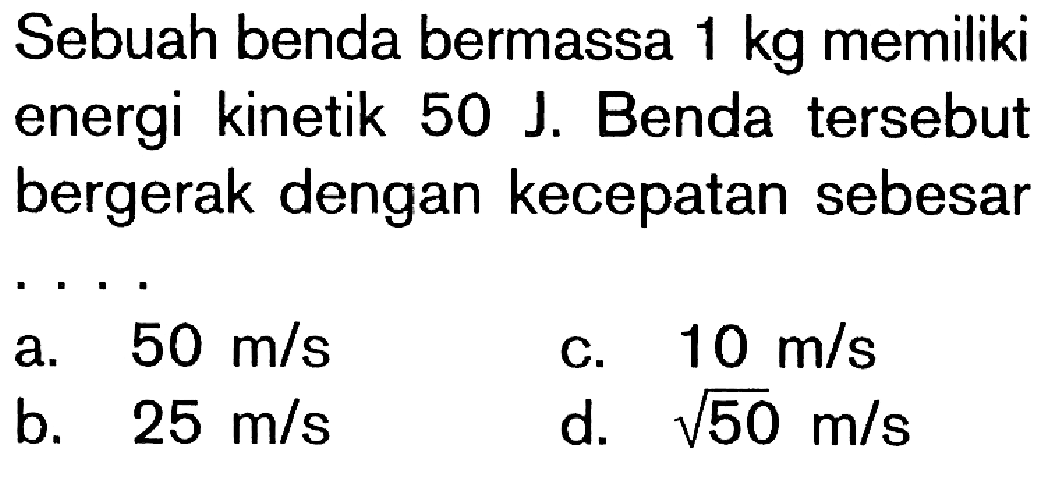 Sebuah benda bermassa 1 kg memiliki energi kinetik 50 J. Benda tersebut bergerak dengan kecepatan sebesar ....