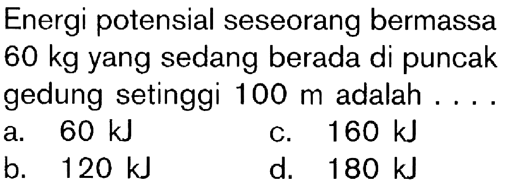 Energi potensial seseorang bermassa 60 kg yang sedang berada di puncak gedung setinggi 100 m adalah . . . .