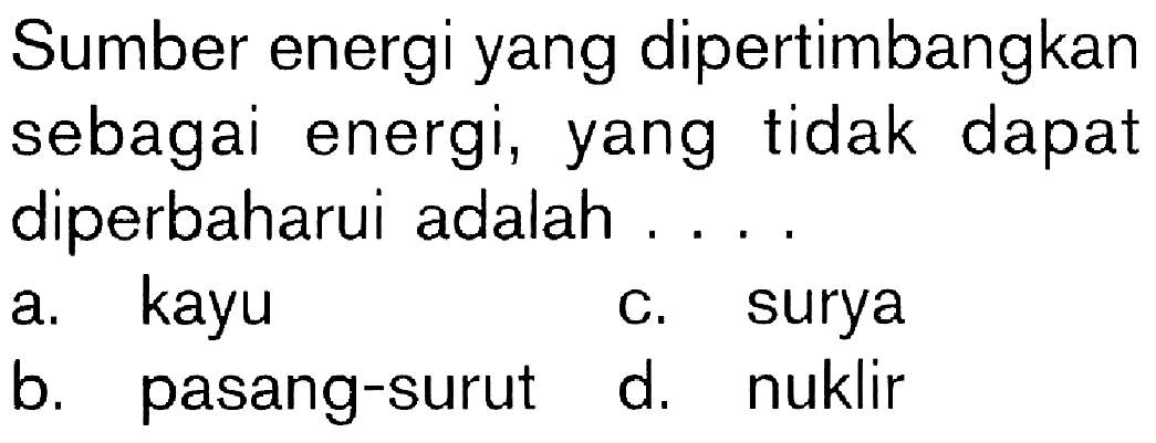 Sumber energi yang dipertimbangkan sebagai energi, yang tidak dapat diperbaharui adalah ....