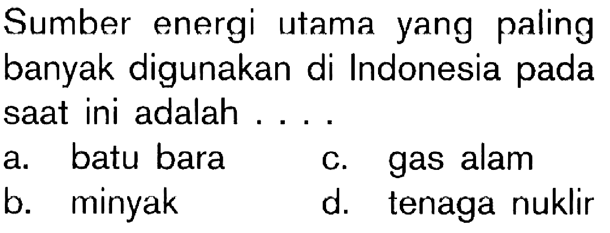 Sumber energi utama yang paling banyak digunakan di Indonesia pada saat ini adalah . . . .