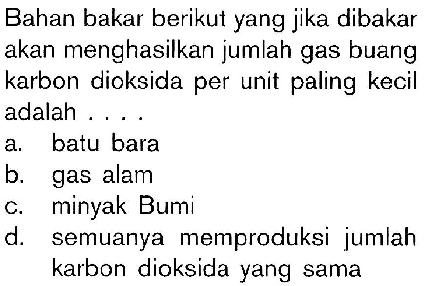 Bahan bakar berikut yang jika dibakar akan menghasilkan jumlah gas buang karbon dioksida per unit paling kecil adalah . . . .