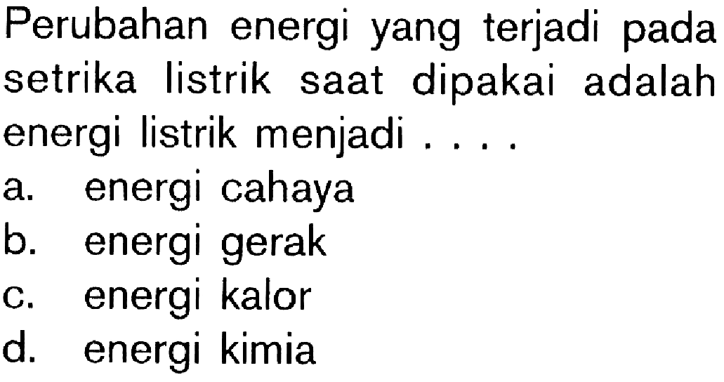 Perubahan energi yang terjadi pada setrika listrik saat dipakai adalah energi listrik menjadi ....