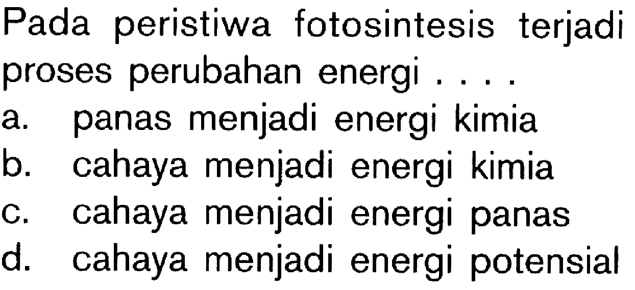 Pada peristiwa fotosintesis terjadi proses perubahan energi . .. a. panas menjadi energi kimia b. cahaya menjadi energi kimia c. cahaya menjadi energi panas d. cahaya menjadi energi potensial 