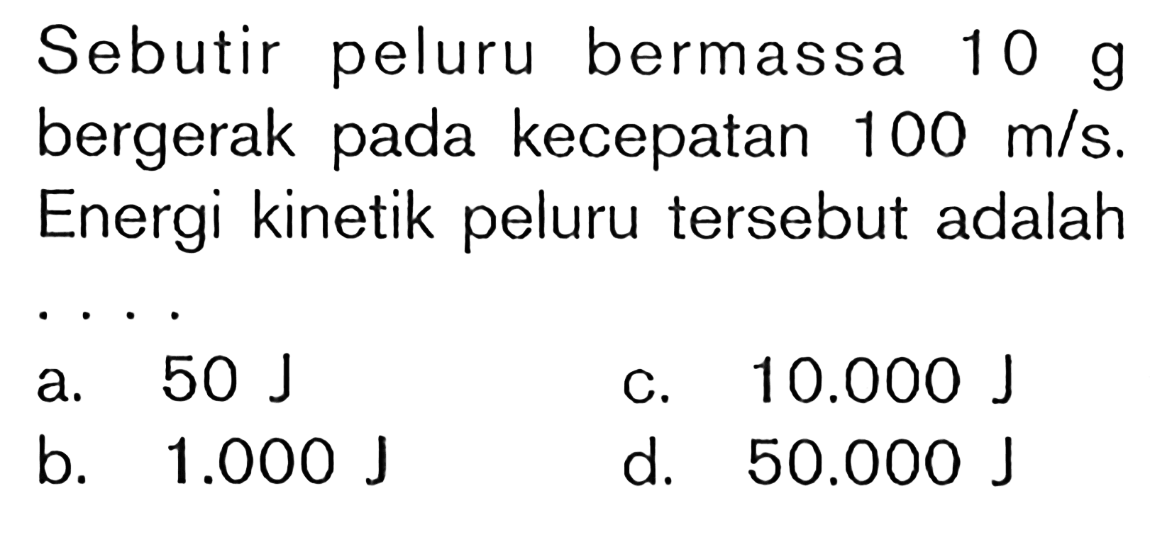 Sebutir peluru bermassa 10 g bergerak pada kecepatan 100 m/s. Energi kinetik peluru tersebut adalah