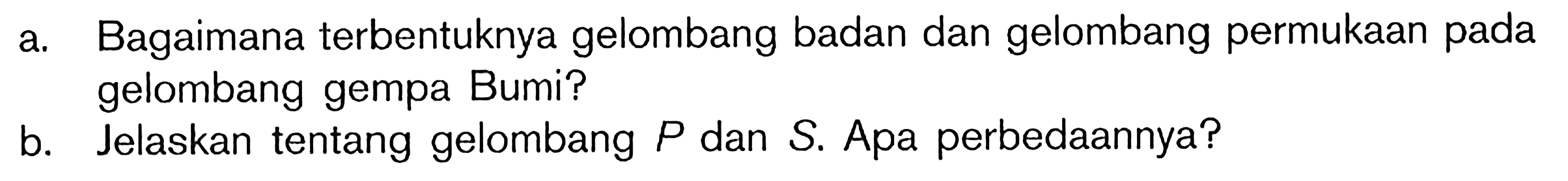 a. Bagaimana terbentuknya gelombang badan dan gelombang permukaan pada gelombang gempa Bumi? b. Jelaskan tentang gelombang P dan S. Apa perbedaannya?