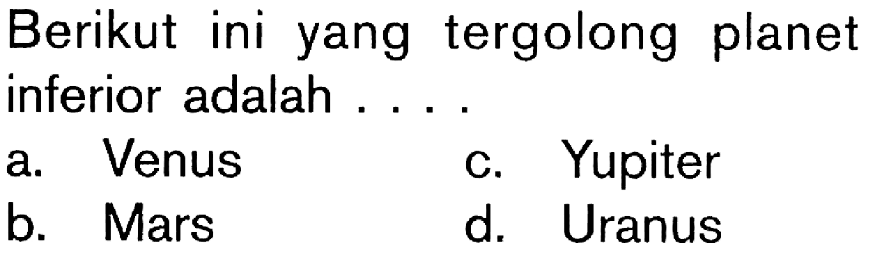 Berikut ini yang tergolong planet inferior adalah.a. Venus
c. Yupiter
b. Mars
d. Uranus 