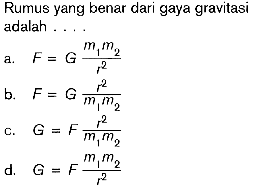 Rumus yang benar dari gaya gravitasi adalah .... a.  F=G (m1 m2)/r^2 
b.  F=G r^2/(m1 m2) 
c.  G=F r^2/(m1 m2) 
d.  G=F (m1 m2)/r^2 