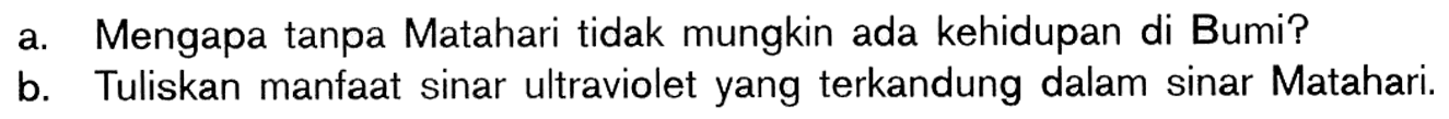 a. Mengapa tanpa Matahari tidak mungkin ada kehidupan di Bumi?
b. Tuliskan manfaat sinar ultraviolet yang terkandung dalam sinar Matahari.