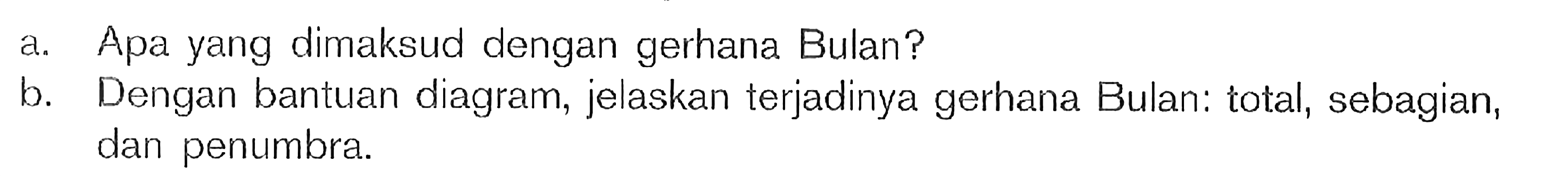 a. Apa yang dimaksud dengan gerhana Bulan?b. Dengan bantuan diagram, jelaskan terjadinya gerhana Bulan: total, sebagian, dan penumbra.