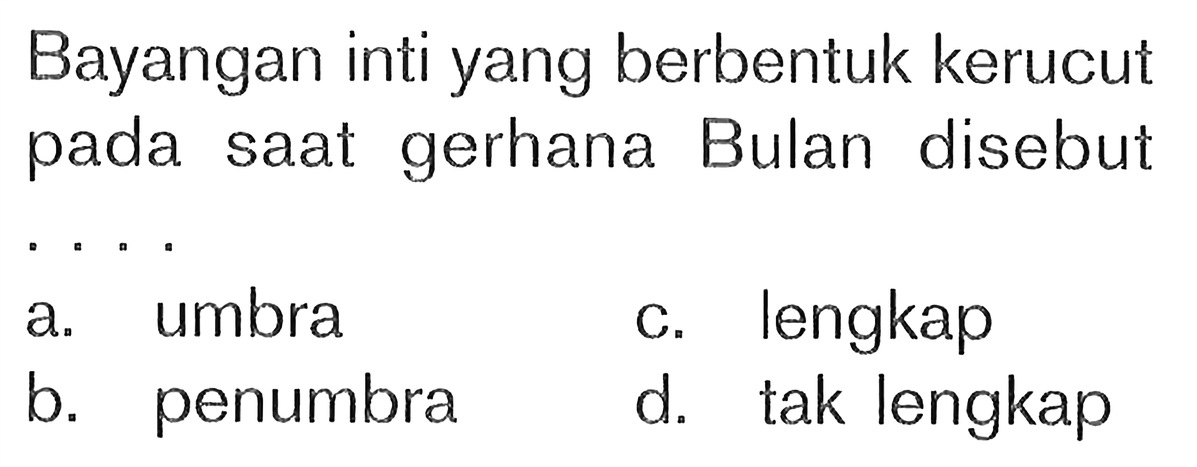 Bayangan inti yang berbentuk kerucut pada saat gerhana Bulan disebut a. umbra c. lengkap b. penumbra d. tak lengkap 