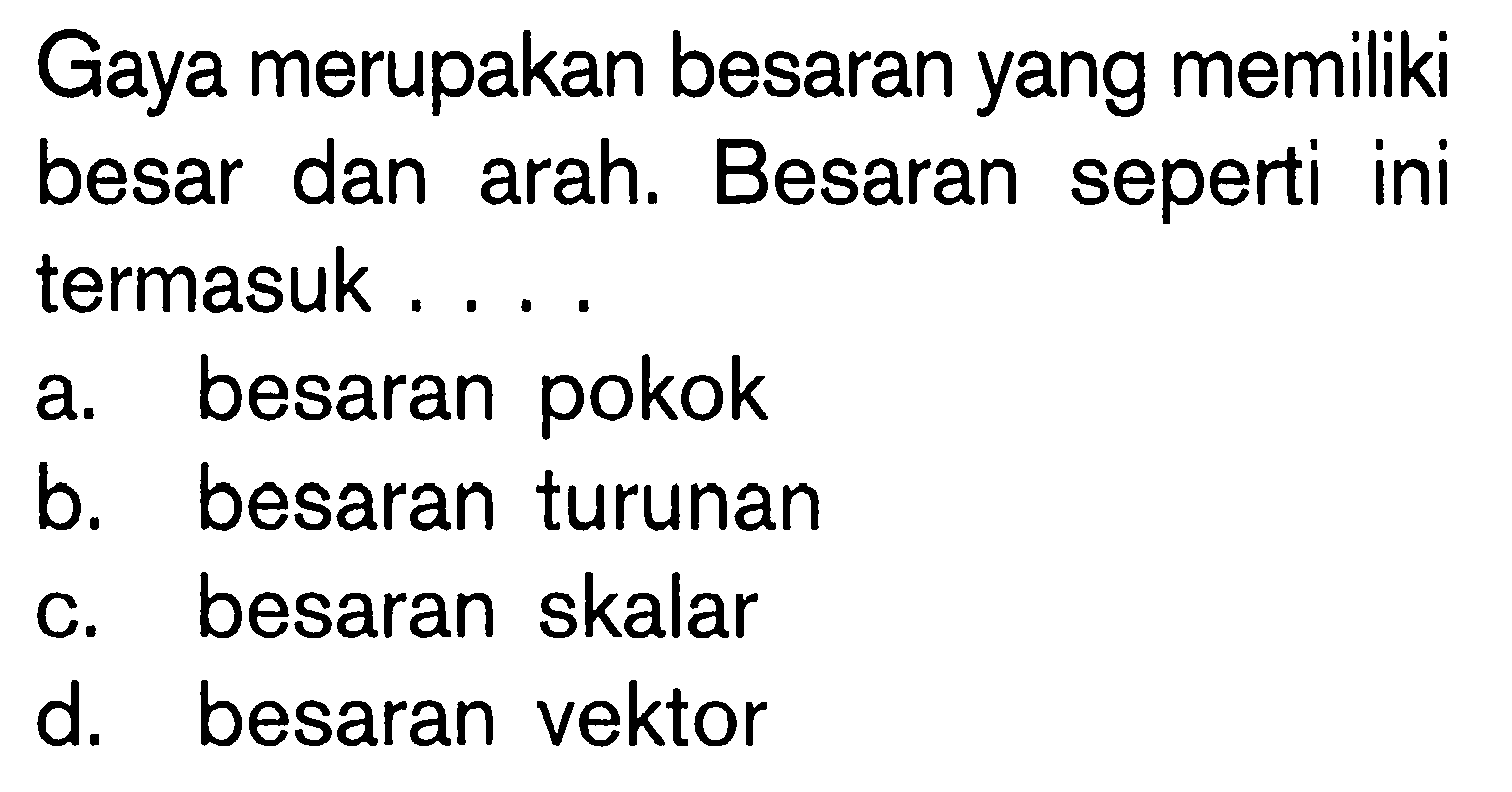 Gaya merupakan besaran yang memiliki besar dan arah. Besaran seperti ini termasuk ....