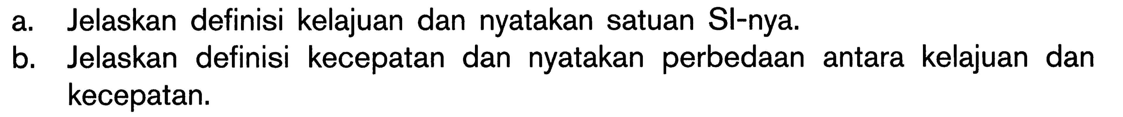 a. Jelaskan definisi kelajuan dan nyatakan satuan Sl-nya. b. Jelaskan definisi kecepatan dan nyatakan perbedaan antara kelajuan dan kecepatan.