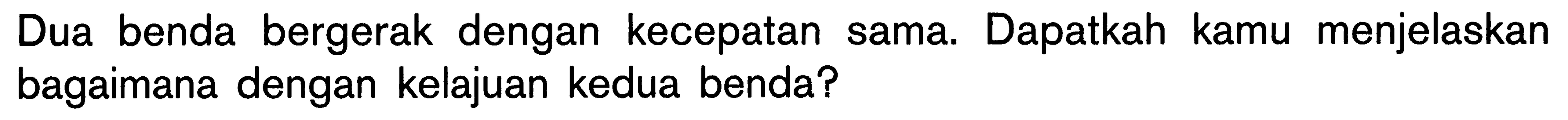 Dua benda bergerak dengan kecepatan sama. Dapatkah kamu menjelaskan bagaimana dengan kelajuan kedua benda?