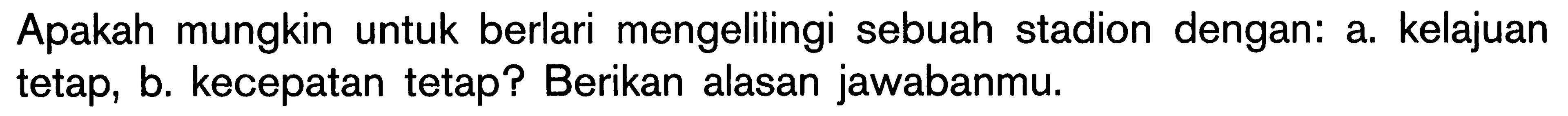 Apakah mungkin untuk berlari mengelilingi sebuah stadion dengan: a. kelajuan tetap, b. kecepatan tetap? Berikan alasan jawabanmu.