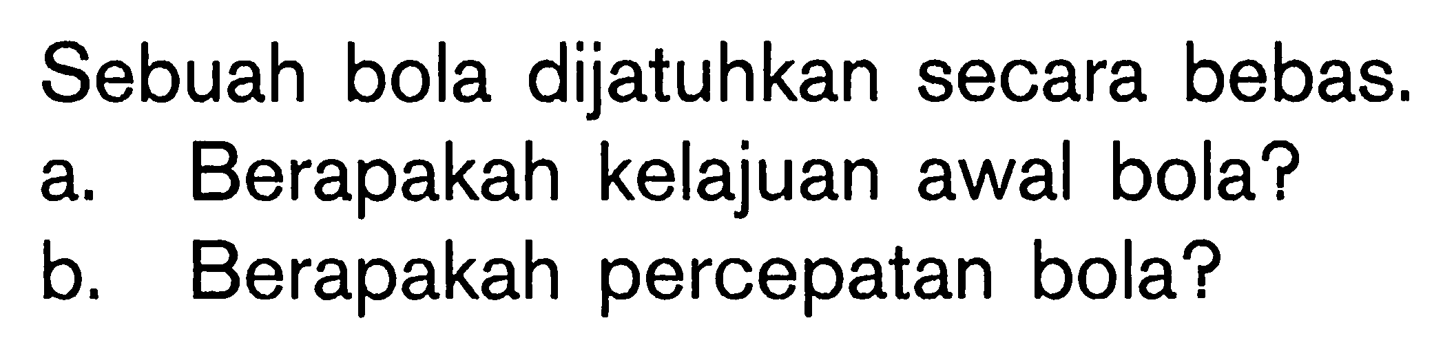 Sebuah bola dijatuhkan secara bebas. a. Berapakah kelajuan awal bola? b. Berapakah percepatan bola?