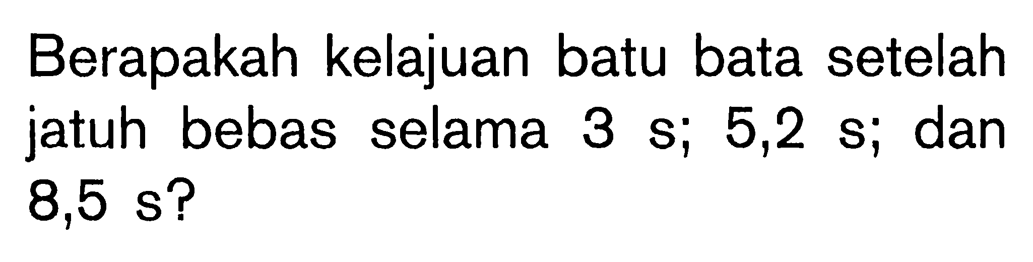 Berapakah kelajuan batu bata setelah jatuh bebas selama 3 s; 5,2 s; dan 8,5 s?