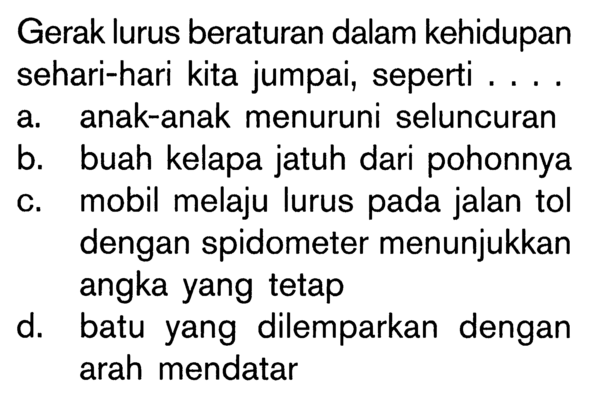 Gerak lurus beraturan dalam kehidupan sehari-hari kita jumpai, seperti . . . .