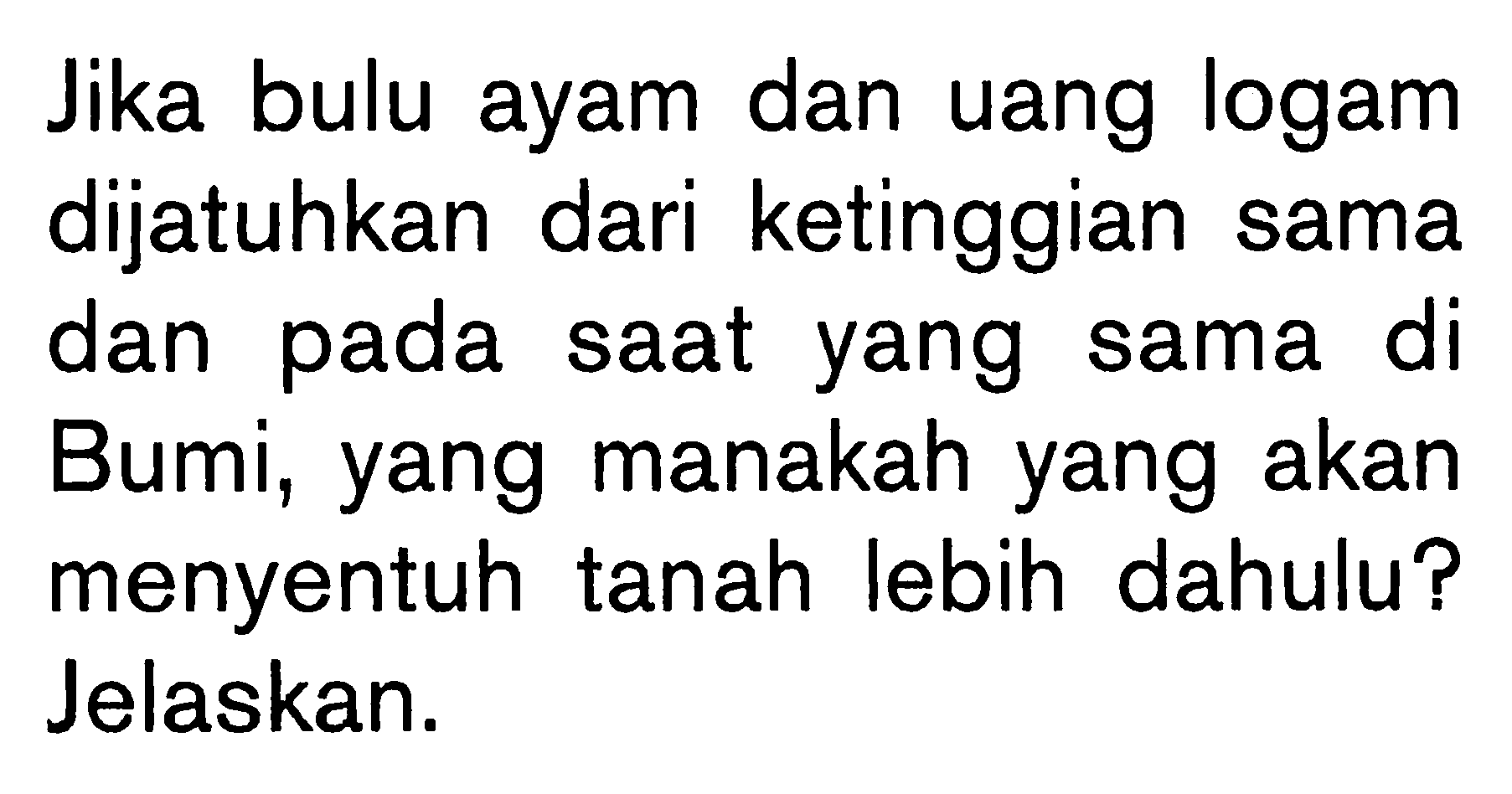 Jika bulu ayam dan uang logam dijatuhkan dari ketinggian sama dan pada saat yang sama di Bumi, yang manakah yang akan menyentuh tanah lebih dahulu? Jelaskan.