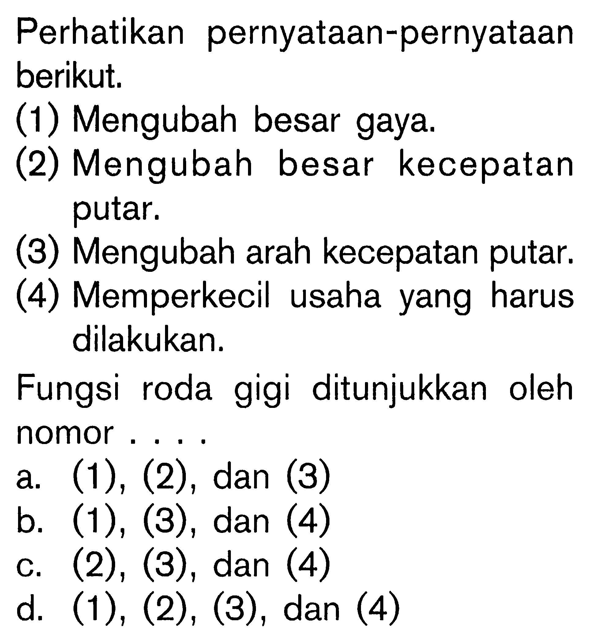 Perhatikan pernyataan-pernyataan berikut. (1) Mengubah besar gaya. (2) Mengubah besar kecepatan putar. (3) Mengubah arah kecepatan putar. (4) Memperkecil usaha yang harus dilakukan. Fungsi roda gigi ditunjukkan oleh nomor ...