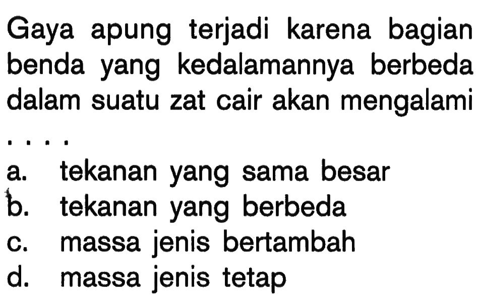 Gaya apung terjadi karena bagian benda yang kedalamannya berbeda dalam suatu zat cair akan mengalami.... 