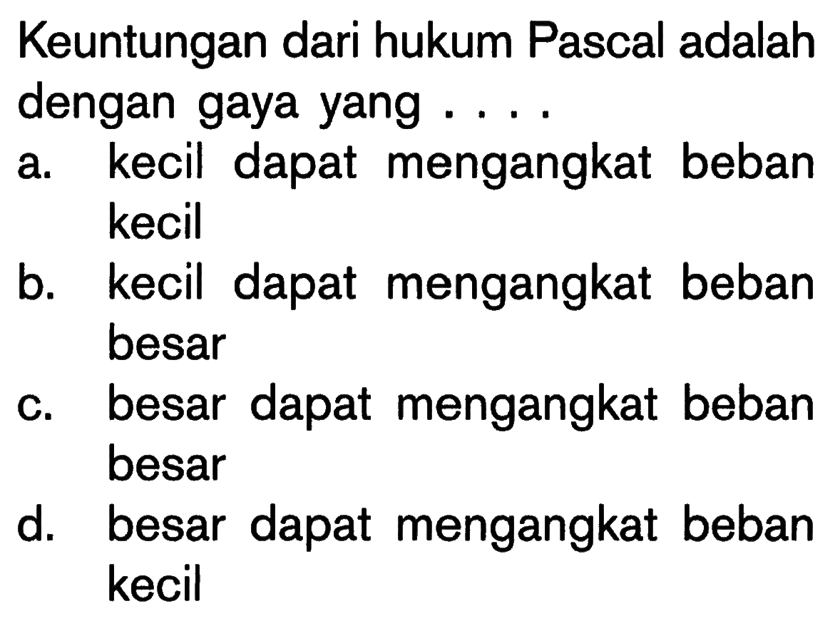 Keuntungan dari hukum Pascal adalahdengan gaya yang.... a. kecil dapat mengangkat bebankecilb. kecil dapat mengangkat bebanbesarc. besar dapat mengangkat beband. besarbesar dapat mengangkat bebankecil