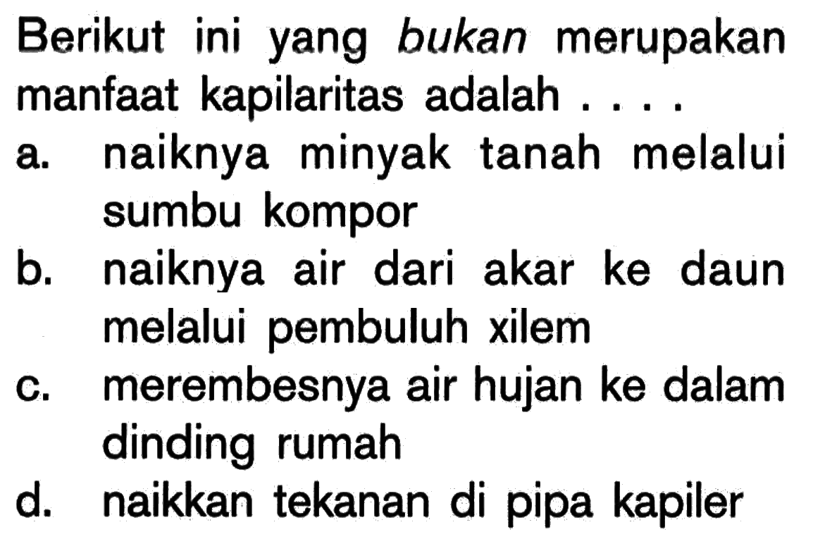 Berikut ini yang bukan merupakan manfaat kapilaritas adalah ... a. naiknya minyak tanah melalui b. naiknya air dari akar ke daun c. melalui pembuluh xilem dinding rumah d. naikkan tekanan di pipa kapiler