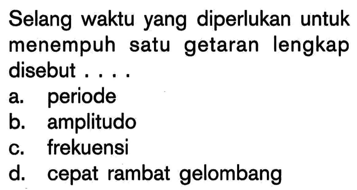 Selang waktu yang diperlukan untuk menempuh satu getaran lengkap disebut ....