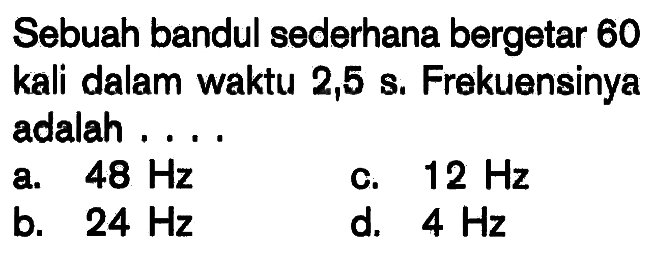 Sebuah bandul sederhana bergetar 60 kali dalam waktu 2,5 s. Frekuensinya adalah ....