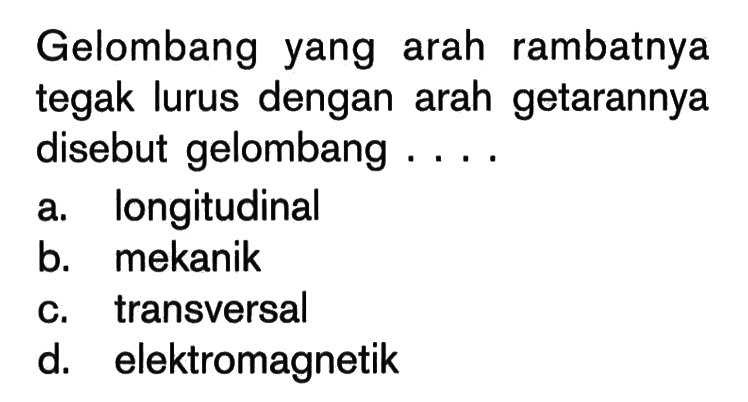 Gelombang yang arah rambatnya tegak lurus dengan arah getarannya disebut gelombang ....a. longitudinalb. mekanikc. transversald. elektromagnetik