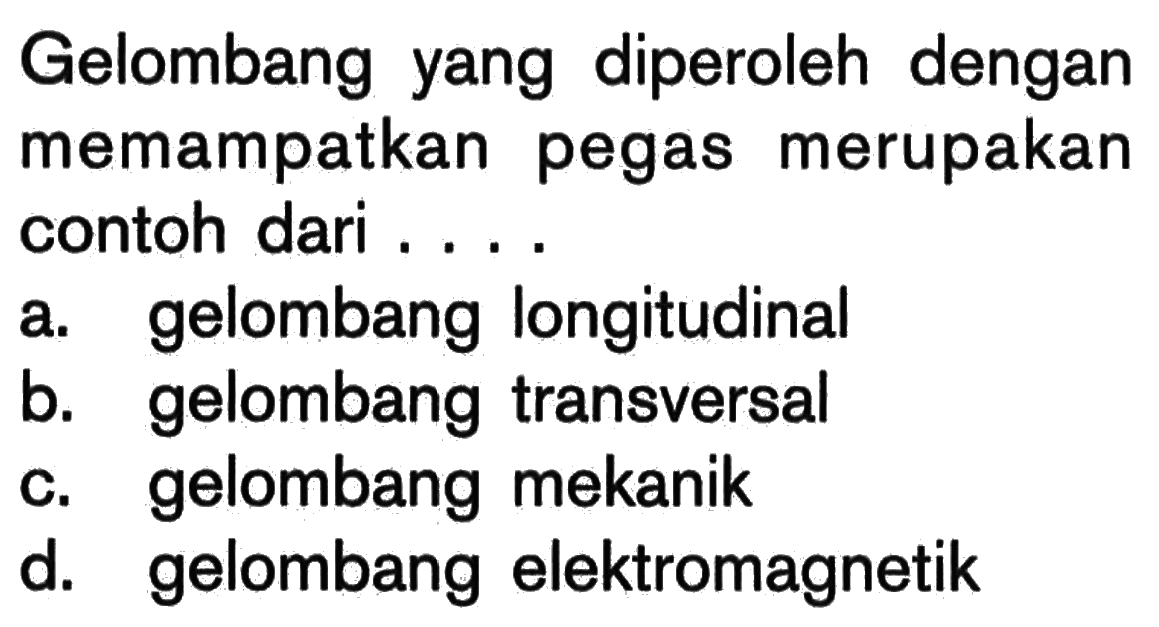 Gelombang yang diperoleh dengan memampatkan pegas merupakan contoh dari ....a. gelombang longitudinalb. gelombang transversalc. gelombang mekanikd. gelombang elektromagnetik