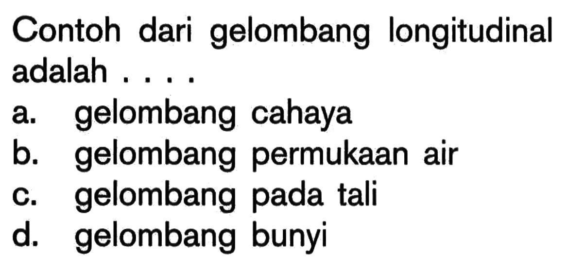 Contoh dari gelombang longitudinal adalah ....a. gelombang cahayab. gelombang permukaan airc. gelombang pada talid. gelombang bunyi