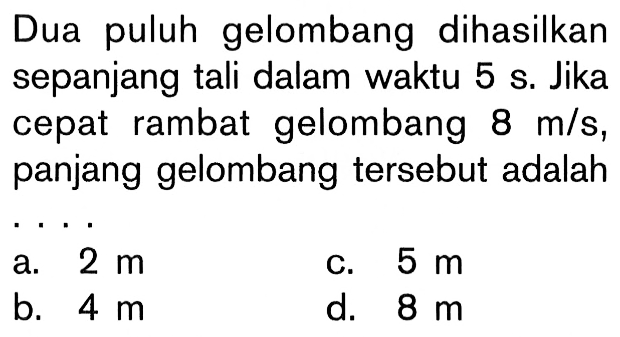 Dua puluh gelombang dihasilkan sepanjang tali dalam waktu 5 s. Jika cepat rambat gelombang 8 m/s, panjang gelombang tersebut adalah ....