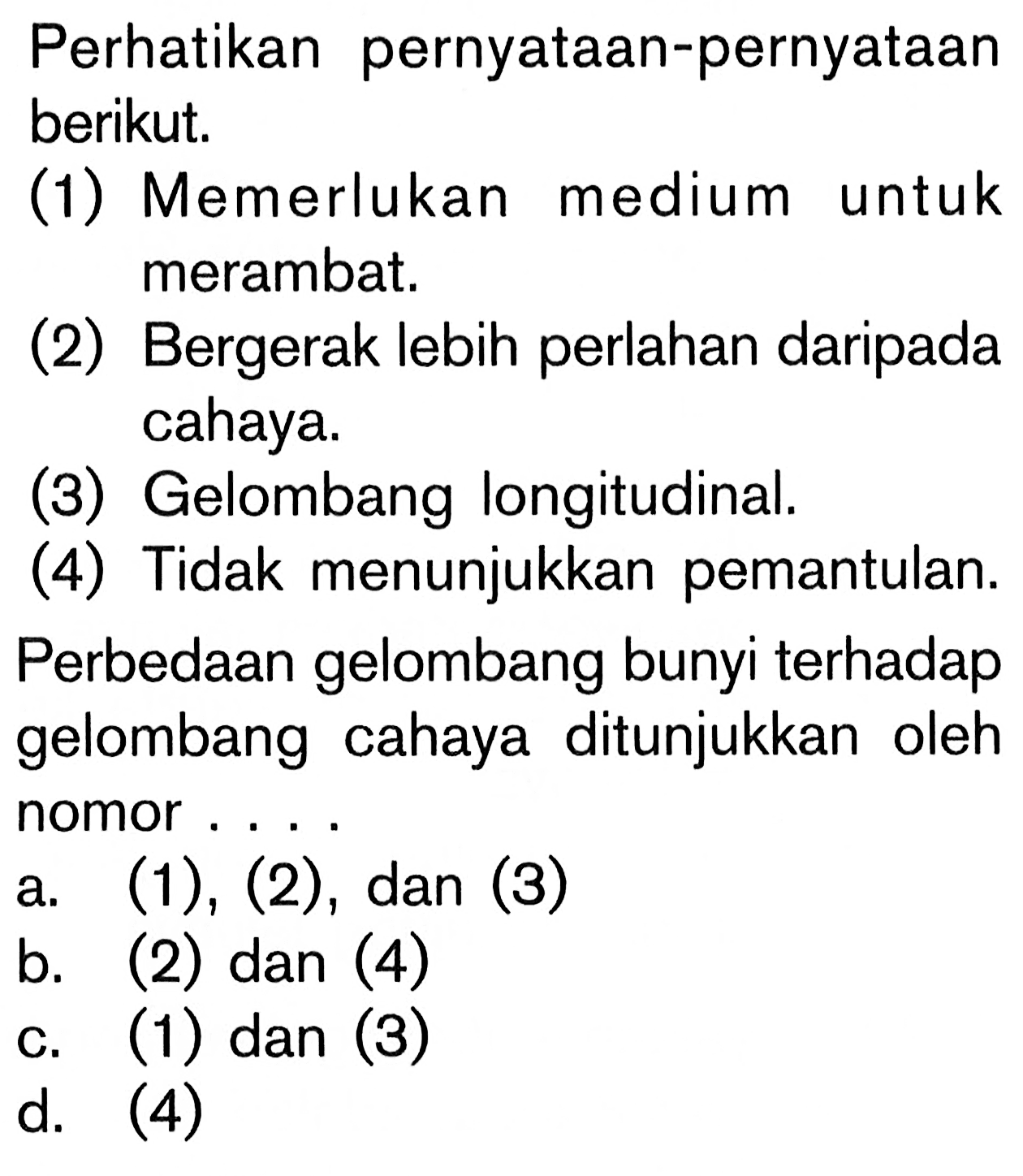 Perhatikan pernyataan-pernyataan berikut. (1) Memerlukan medium untuk merambat. (2) Bergerak lebih perlahan daripada cahaya. (3) Gelombang longitudinal. (4) Tidak menunjukkan pemantulan. Perbedaan gelombang bunyi terhadap gelombang cahaya ditunjukkan oleh nomor....