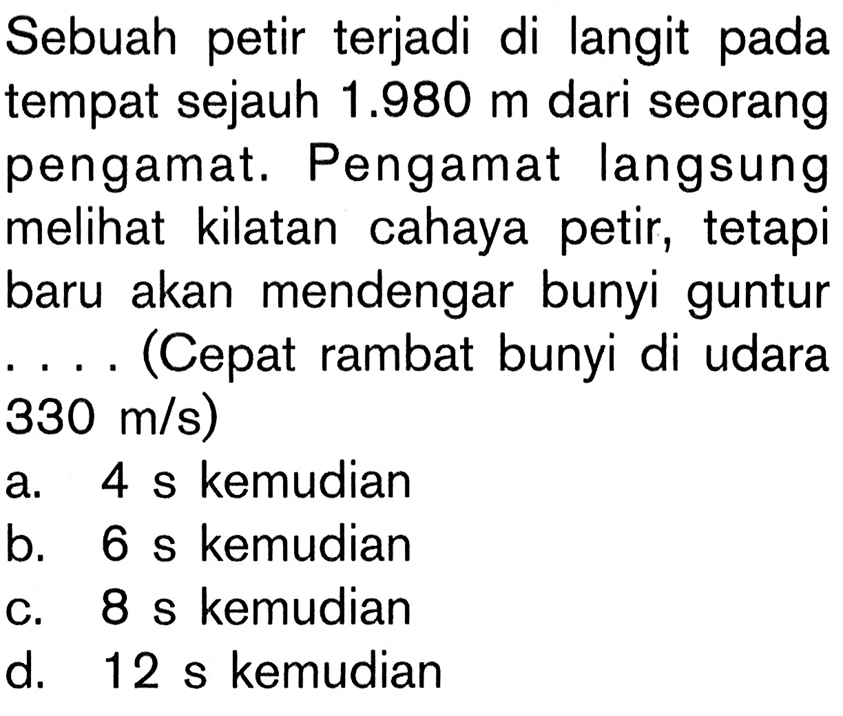 Sebuah petir terjadi di langit pada tempat sejauh 1.980 m dari seorang pengamat. Pengamat langsung melihat kilatan cahaya petir, tetapi baru akan mendengar bunyi guntur....(Cepat rambat bunyi di udara 330 m/s)