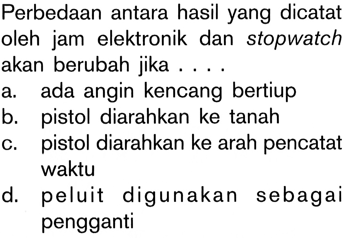 Perbedaan antara hasil yang dicatat
oleh jam elektronik dan stopwatch
akan berubah jika ....
