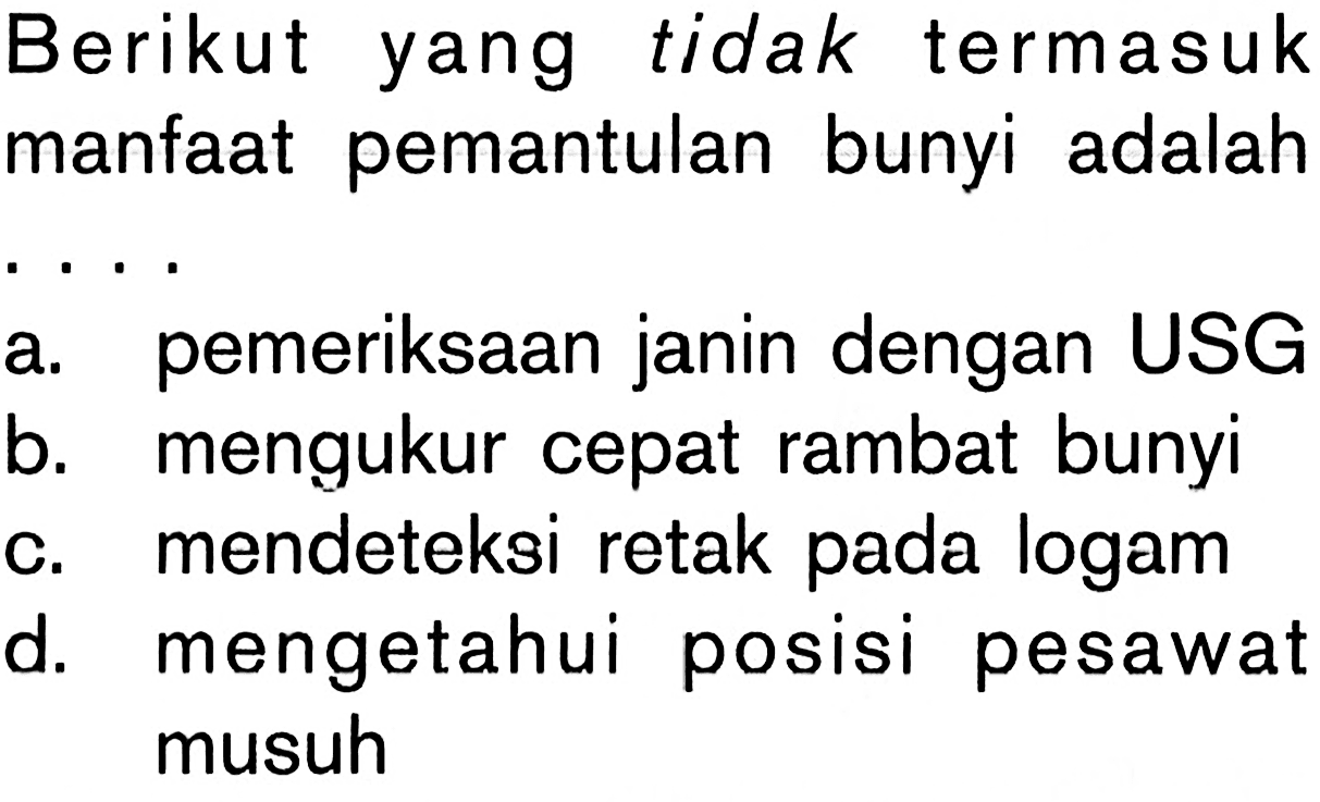 Berikut yang tidak termasuk manfaat pemantulan bunyi adalaha. pemeriksaan janin dengan USGb. mengukur cepat rambat bunyic. mendeteksi retak pada logamd. mengetahui posisi pesawat musuh