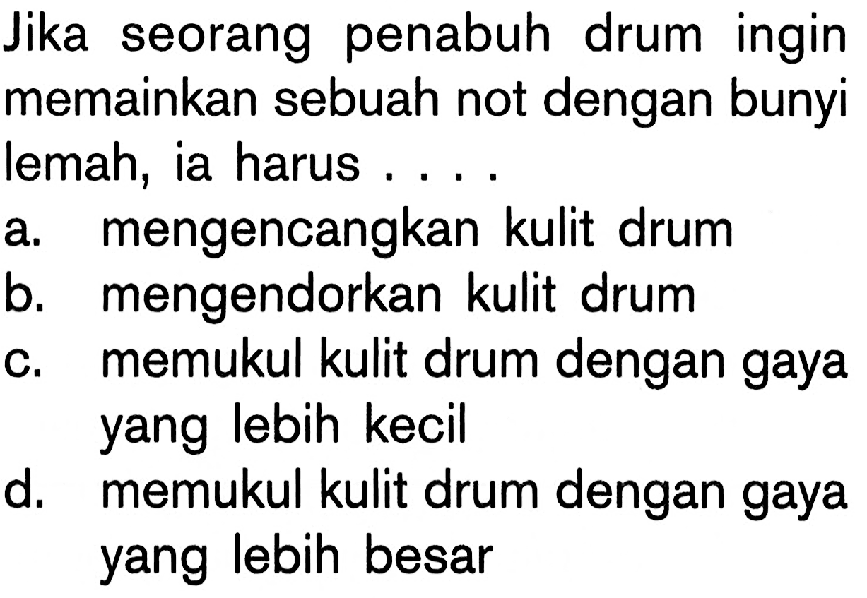 Jika seorang penabuh drum ingin memainkan sebuah not dengan bunyi lemah, ia harus ....