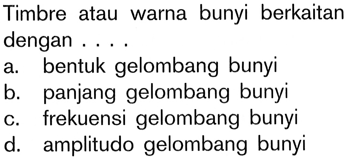 Timbre atau warna bunyi berkaitan dengan ....a. bentuk gelombang bunyib. panjang gelombang bunyic. frekuensi gelombang bunyid. amplitudo gelombang bunyi