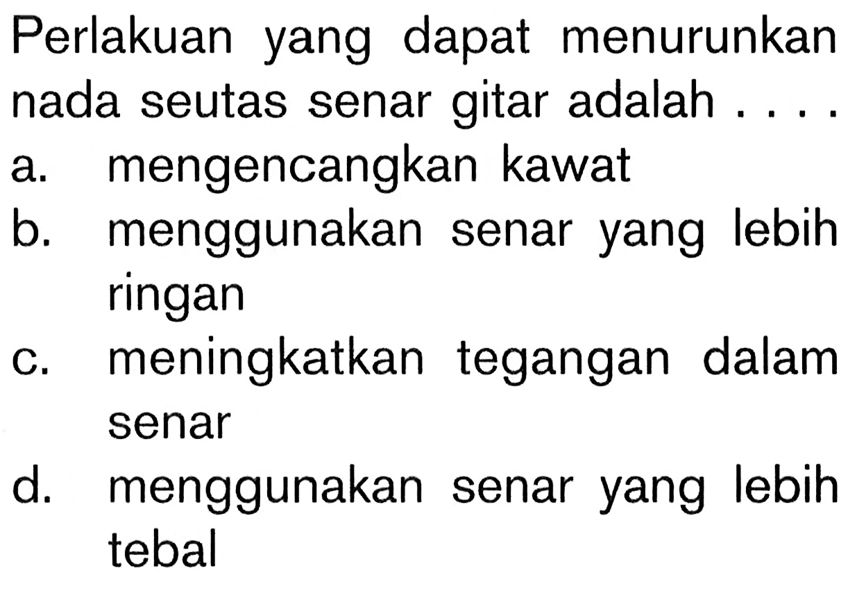 Perlakuan yang dapat menurunkan nada seutas senar gitar adalah ....