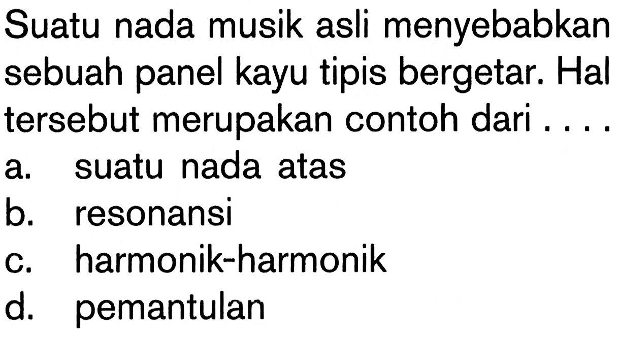 Suatu nada musik asli menyebabkan sebuah panel kayu tipis bergetar. Hal tersebut merupakan contoh dari....