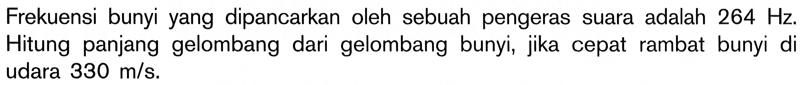 Frekuensi bunyi yang dipancarkan oleh sebuah pengeras suara adalah  264 Hz . Hitung panjang gelombang dari gelombang bunyi, jika cepat rambat bunyi di udara  330 m/s .