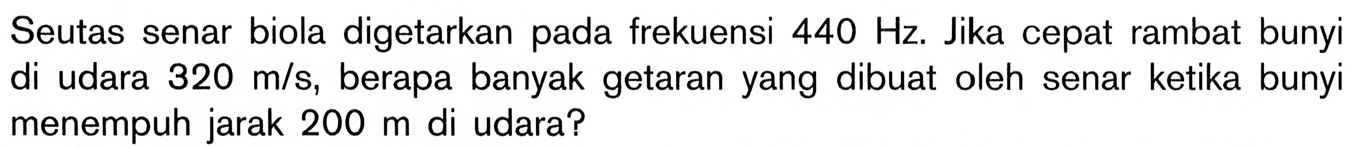 Seutas senar biola digetarkan pada frekuensi 440 Hz. Jika cepat rambat bunyi di udara 320 m/s , berapa banyak getaran yang dibuat oleh senar ketika bunyi menempuh jarak  200 m  di udara?