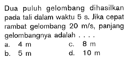 Dua puluh gelombang dihasilkan pada tali dalam waktu 5 s. Jika cepat rambat gelombang 20 m/s, panjang gelombangnya adalah ....