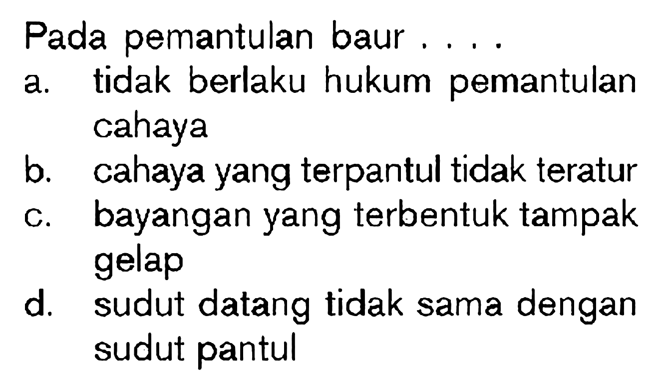 Pada pemantulan baur ....a. tidak berlaku hukum pemantulan cahayab. cahaya yang terpantul tidak teraturc. bayangan yang terbentuk tampak gelapd. sudut datang tidak sama dengan sudut pantul