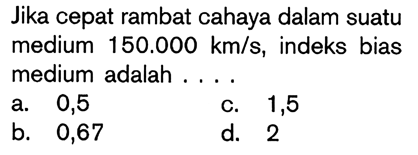 Jika cepat rambat cahaya dalam suatu medium 150.000 km/s, indeks bias medium adalah ....